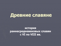 Древние славяне  история раннесредневековых славян с VI по VIII вв.