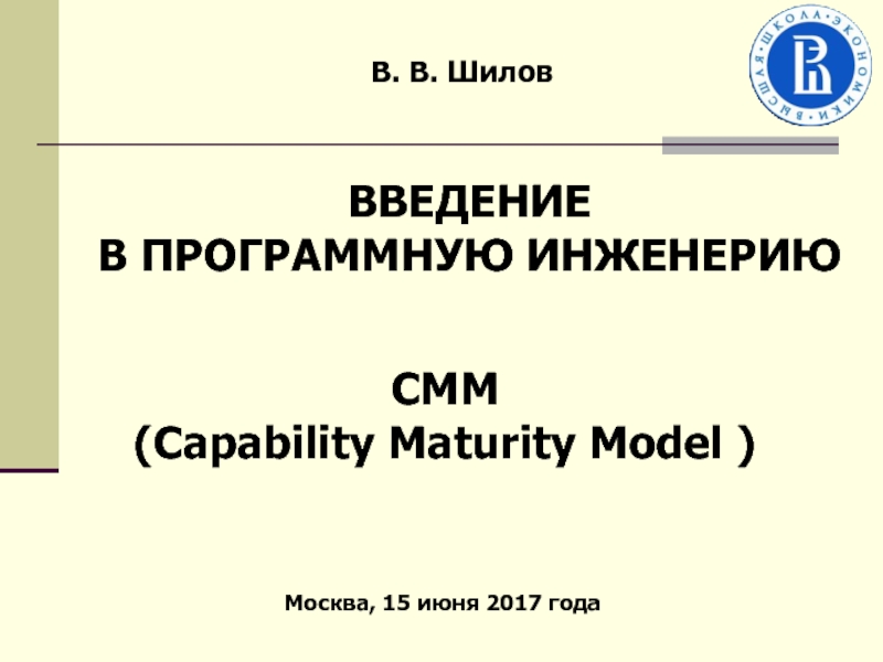 В. В. Шилов
CMM
( Capability Maturity Model )
Москва, 15 июня 2017