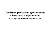Зачётная работа по дисциплине «Риторика и публичные выступления в политике»