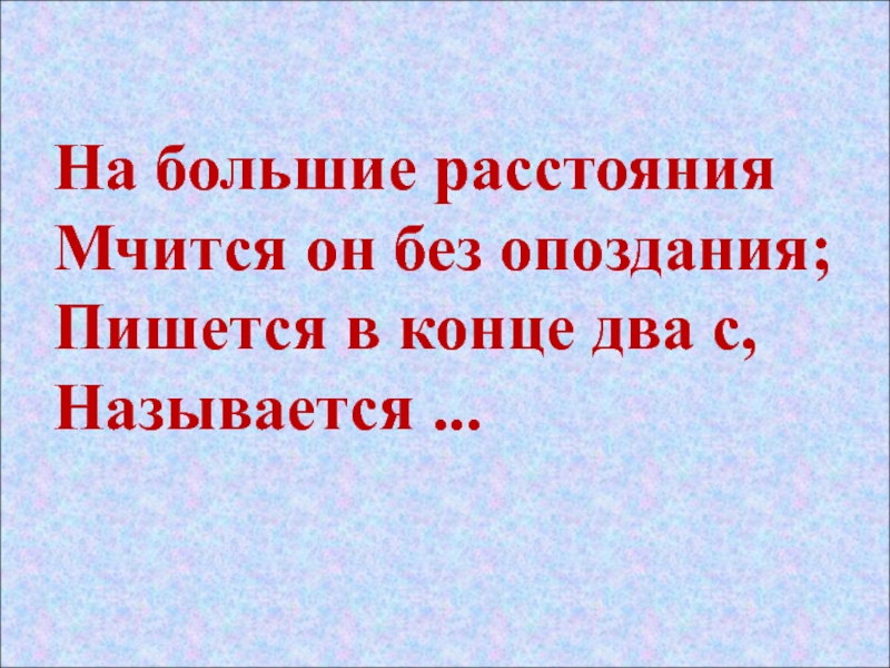 Опоздаю как пишется. На большие расстояния мчится он без опоздания пишется в конце два с. На большие расстояния мчится он без опоздания пишется. Загадка на большие расстояния мчится он без опоздания. Большие расстояния.