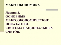 МАКРОЭКОНОМИКА Лекция 2. ОСНОВНЫЕ МАКРОЭКОНОМИЧЕСКИЕ ПОКАЗАТЕЛИ. СИСТЕМА