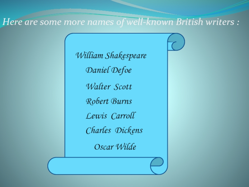 Here are some more names of well-known British writers :William ShakespeareDaniel DefoeWalter Scott Robert BurnsLewis CarrollCharles DickensOscar