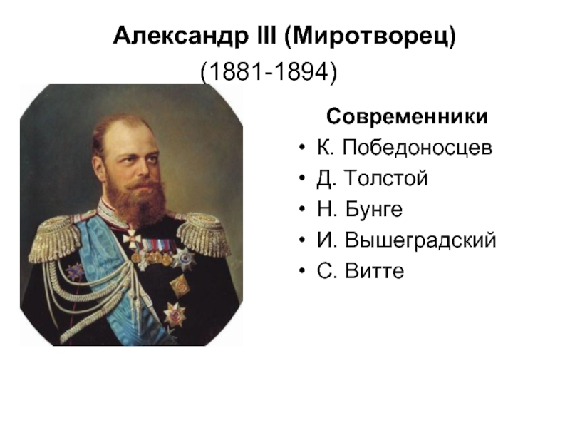 Александр III (Миротворец)  (1881-1894) 	    Современники 	К. Победоносцев Д. Толстой Н. Бунге И.