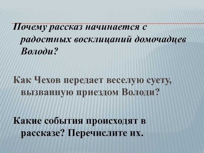 Почему рассказ начинается с радостных восклицаний домочадцев Володи?Как Чехов передает веселую суету, вызванную приездом Володи?Какие события происходят