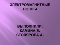 Электромагнитные волны Выполнили: Камина е. Столярова а