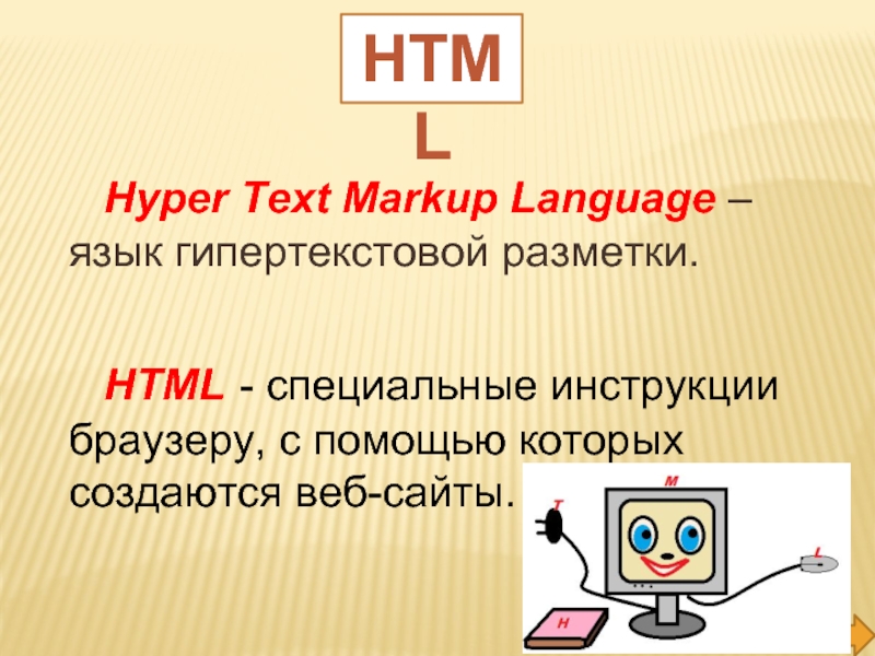 Hyper Text Markup Language – язык гипертекстовой разметки.HTML - специальные инструкции браузеру, с помощью которых создаются веб-сайты.HTML