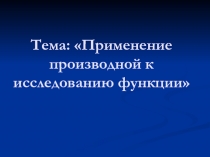 Тема: Применение производной к исследованию функции