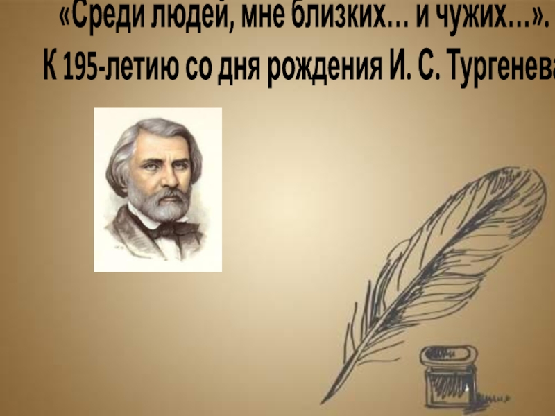 Презентация Среди людей, мне близких... и чужих.... К 195-летию со дня рождения И.С. Тургенева