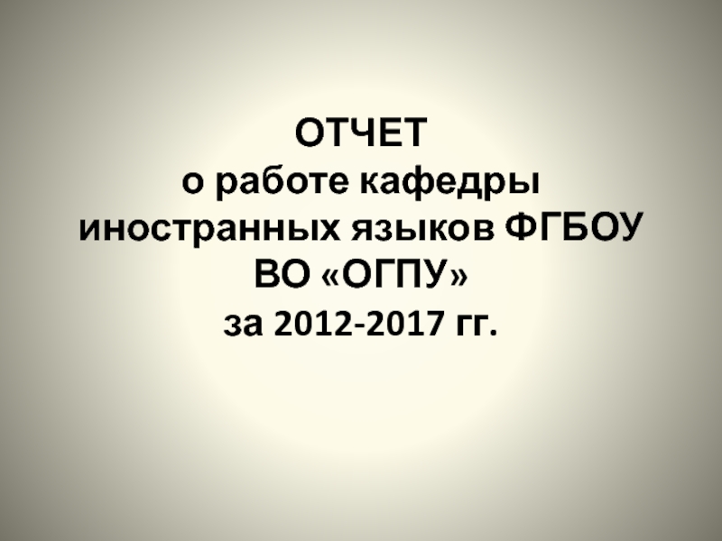 ОТЧЕТ о работе кафедры иностранных языков ФГБОУ ВО ОГПУ за 2012-2017 гг