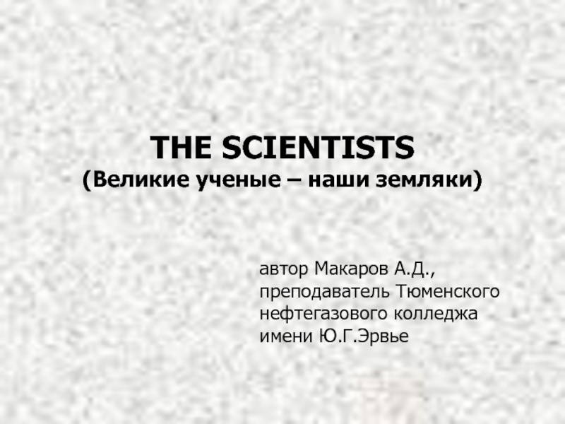 Презентация THE SCIENTISTS (Великие ученые – наши земляки)