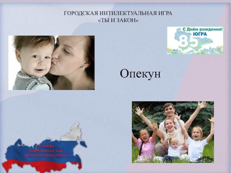 ГОРОДСКАЯ ИНТИЛЕКТУАЛЬНАЯ ИГРА «ТЫ И ЗАКОН»Опекун20 ноября Всероссийский день правовой помощи ребенку