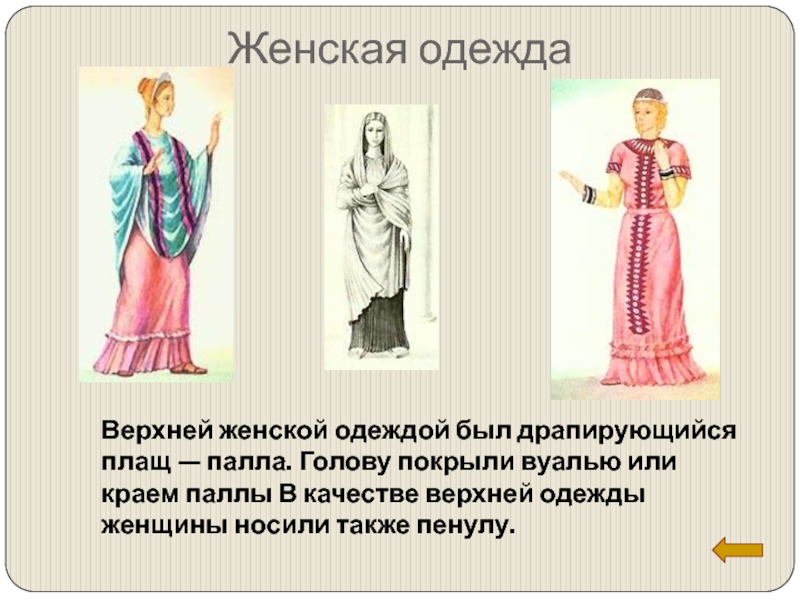 Женская одеждаВерхней женской одеждой был драпирующийся плащ — палла. Голову покрыли вуалью или краем паллы В качестве