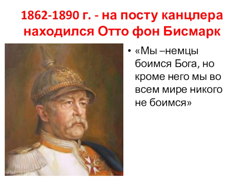 1862-1890 г. - на посту канцлера находился Отто фон Бисмарк«Мы –немцы боимся Бога, но кроме него мы