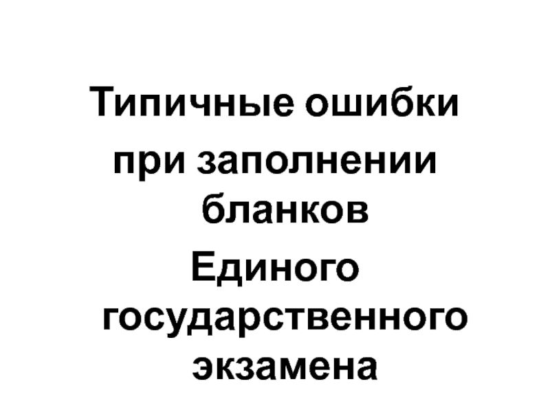 Презентация Типичные ошибки при заполнении бланков ЕГЭ