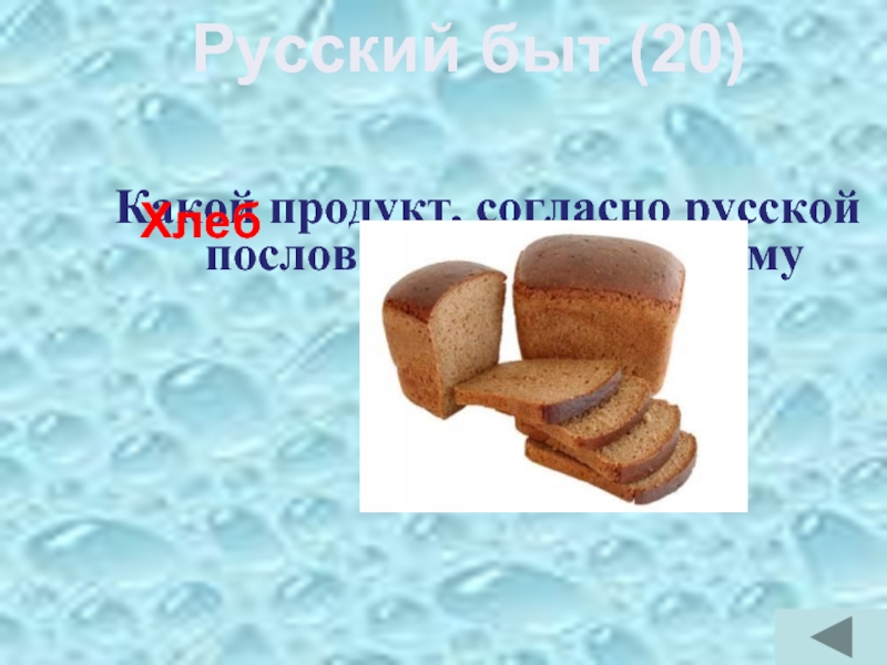 Какой продукт, согласно русской пословице, является всему головой?Хлеб Русский быт (20)