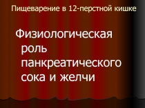 Пищеварение в 12-перстной кишке Физиологическая роль панкреатического сока и желчи