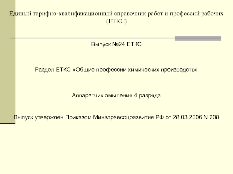 МИНИСТЕРСТВО ОБРАЗОВАНИЯ И НАУКИ РОССИЙСКОЙ ФЕДЕРАЦИИ ФЕДЕРАЛЬНОЕ Единый тарифно-квалификационный справочник работ и профессий рабочих (ЕТКС) Выпуск №24 ЕТКСРаздел Единый тарифно-квалификационный справочник работ и профессий рабочих (ЕТКС) Выпуск №24 ЕТКСРаздел ЕТКС «Общие профессии химических производств» Аппаратчик