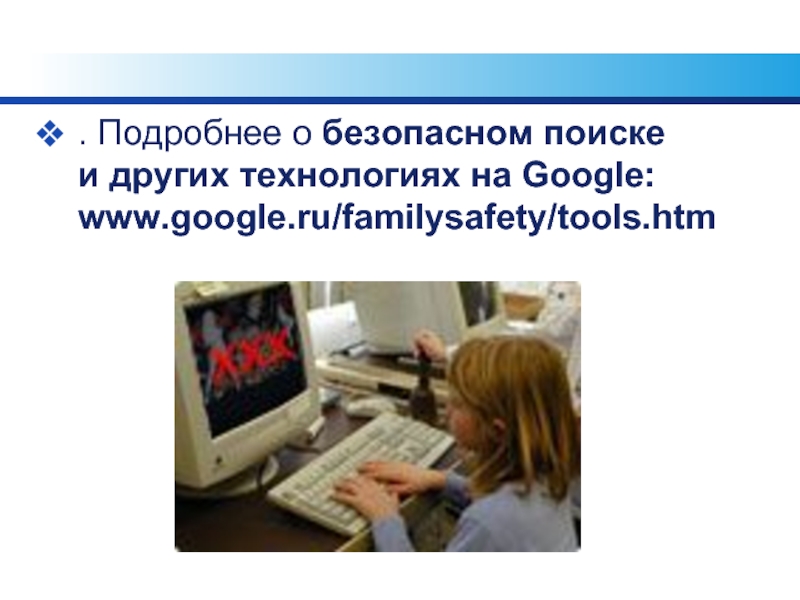 . Подробнее о безопасном поиске и других технологиях на Google: www.google.ru/familysafety/tools.htm