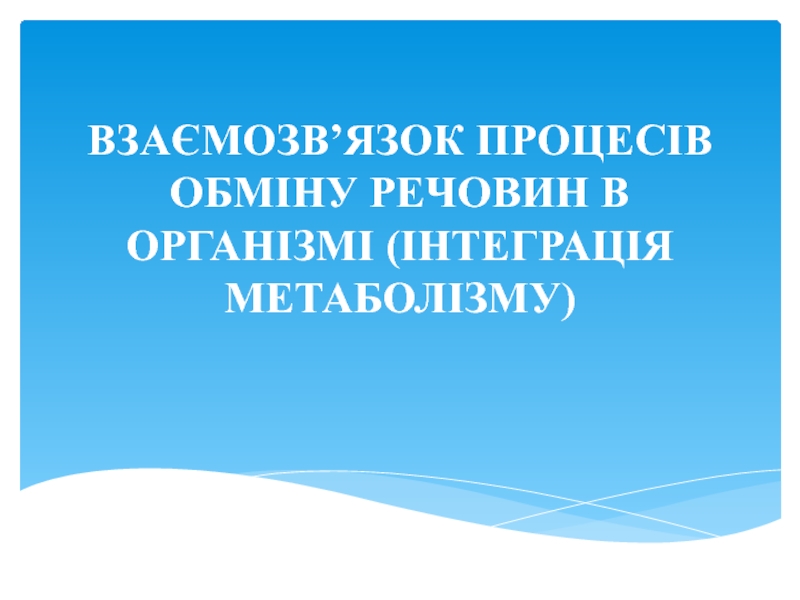 Презентация ВЗАЄМОЗВ ’ ЯЗОК ПРОЦЕСІВ ОБМІНУ РЕЧОВИН В ОРГАНІЗМІ (ІНТЕГРАЦІЯ МЕТАБОЛІЗМУ)