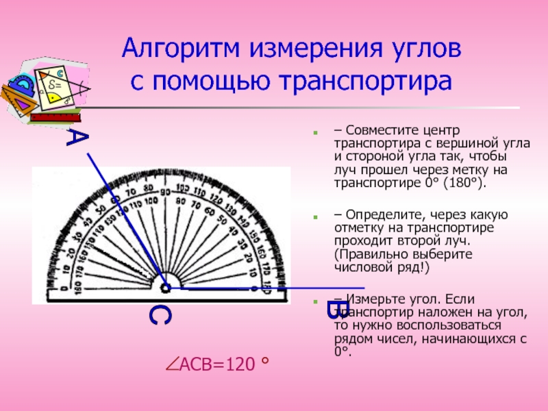 АСВ=120 °Алгоритм измерения углов с помощью транспортира– Совместите центр транспортира с вершиной угла и