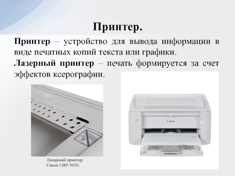 Принтер – устройство для вывода информации в виде печатных копий текста или графики. Лазерный принтер – печать