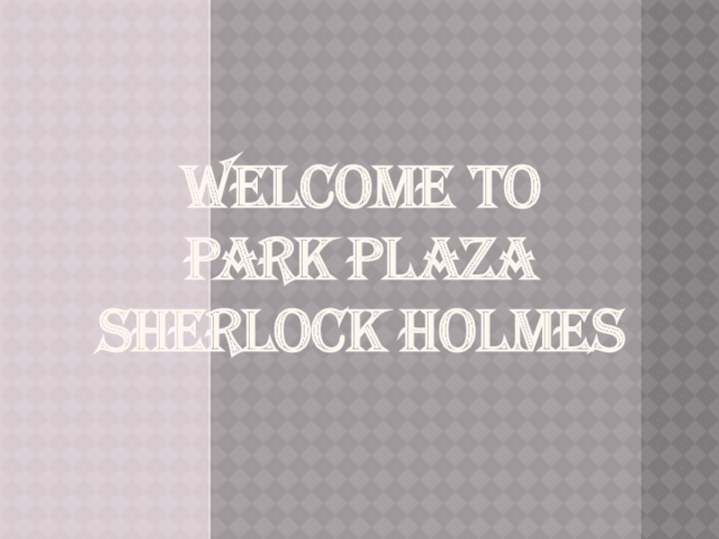 Презентация Welcome to Park Plaza Sherlock Holmes