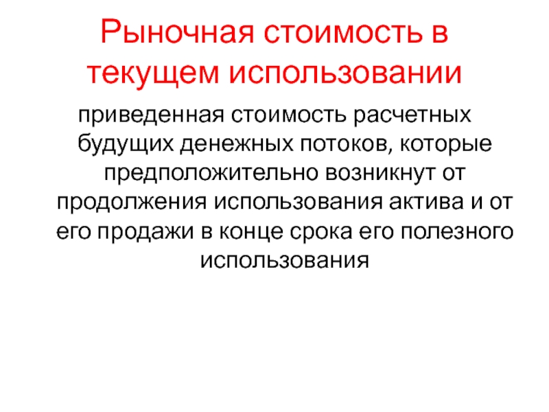 Рыночная стоимость в текущем использованииприведенная стоимость расчетных будущих денежных потоков, которые предположительно возникнут от продолжения использования актива