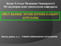 ӘЙЕЛ ЖЫНЫС МҮШЕЛЕРІНІҢ ҚАБЫНУ АУРУЛАРЫ
Лектор: доцент, м.ғ.к., Г ҮЛМИРА Ж Ұ