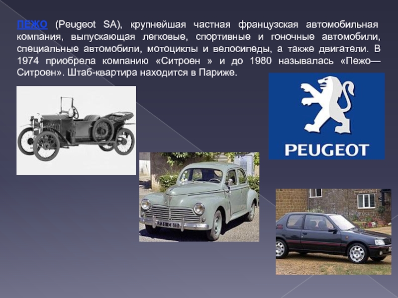 ПЕЖО (Peugeot SA), крупнейшая частная французская автомобильная компания, выпускающая легковые, спортивные и гоночные автомобили, специальные автомобили, мотоциклы