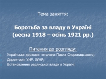 Тема заняття:
Боротьба за владу в Україні
(весна 1918 – осінь 1921 рр.)
Питання