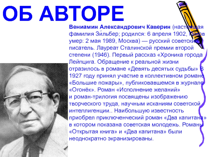ОБ АВТОРЕВениамин Александрович Каверин (настоящая фамилия Зи́льбер; родился: 6 апреля 1902, Псков умер: 2 мая 1989, Москва)