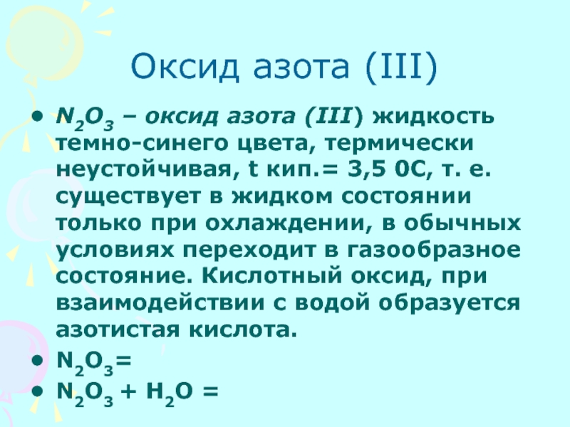 Оксид азота (III)N2O3 – оксид азота (III) жидкость темно-синего цвета, термически неустойчивая, t кип.= 3,5 0С, т.
