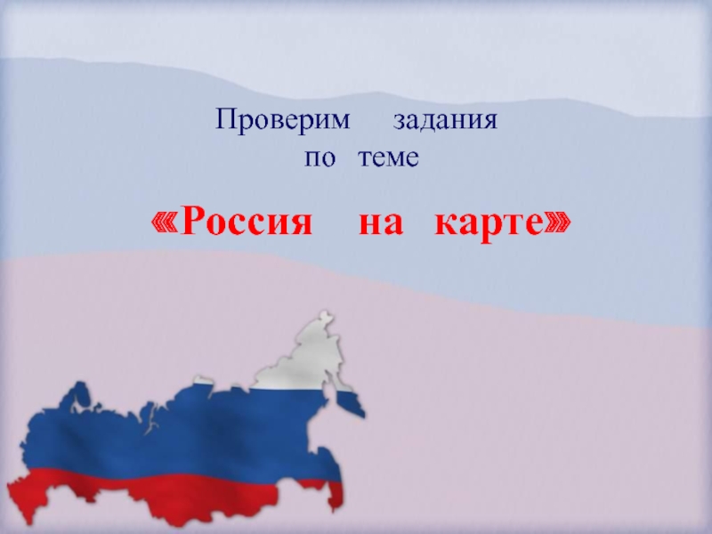 Проверим  задания   по теме  «Россия  на карте»