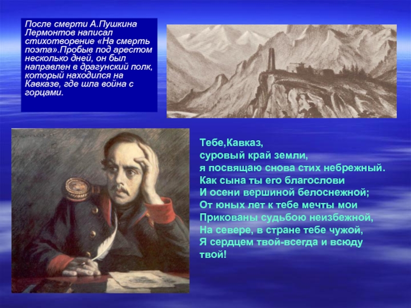 После смерти А.Пушкина  Лермонтов написал стихотворение «На смерть поэта».Пробыв под арестом несколько дней, он был направлен