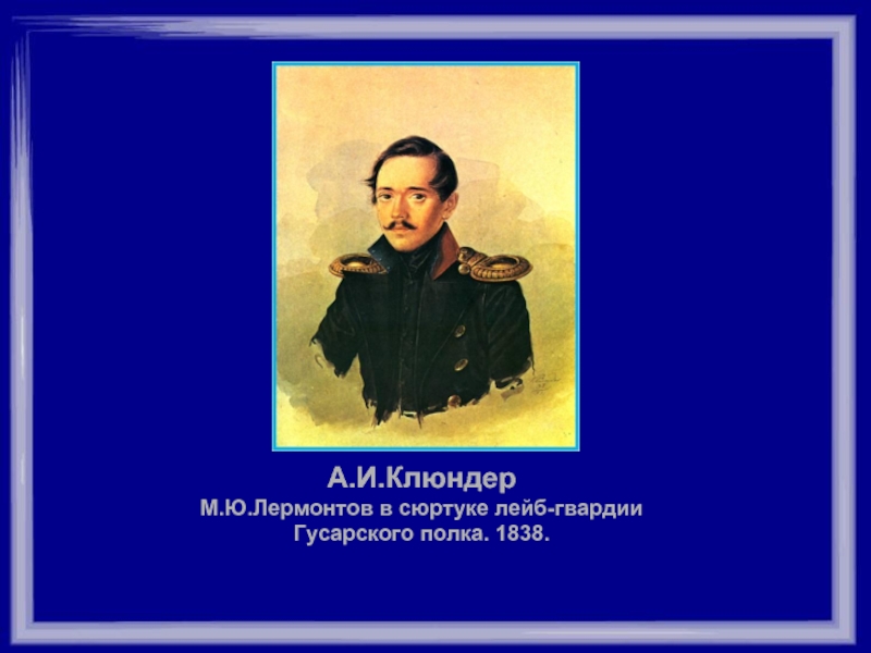 А.И.КлюндерМ.Ю.Лермонтов в сюртуке лейб-гвардии Гусарского полка. 1838.