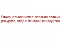 Рациональное использование водных ресурсов, недр и почвенных ресурсов