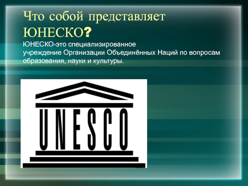 Что собой представляет ЮНЕСКО?ЮНЕСКО-это специализированноеучреждение Организации Объединённых Наций по вопросам образования, науки и культуры.