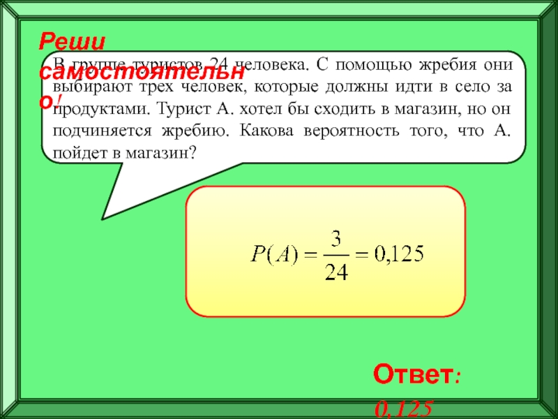 Подготовка к ЕГЭ
Решение задач по
теории вероятностей В группе туристов 24 человека. С помощью жребия они выбирают трех В группе туристов 24 человека. С помощью жребия они выбирают трех человек, которые должны идти в село