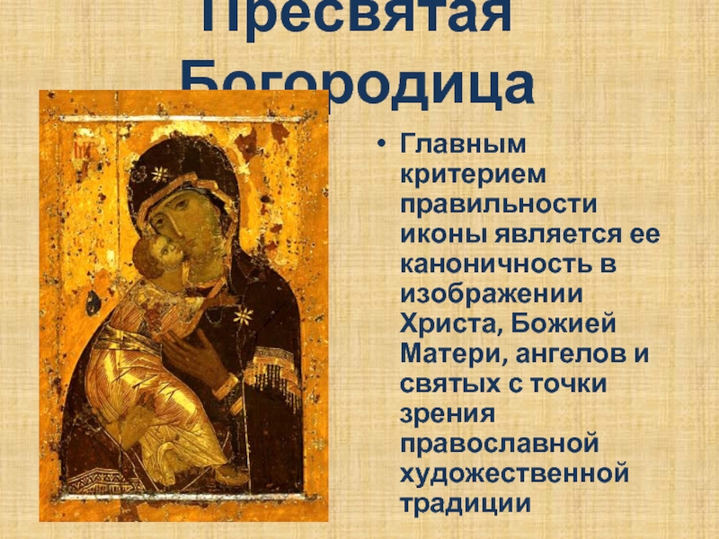 Пресвятая БогородицаГлавным критерием правильности иконы является ее каноничность в изображении Христа, Божией Матери, ангелов и святых с