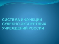 СИСТЕМА И ФУНКЦИИ СУДЕБНО-ЭКСПЕРТНЫХ УЧРЕЖДЕНИЙ РОССИИ
