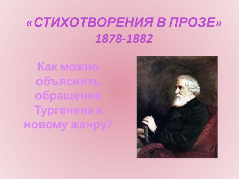 «Стихотворения в прозе» 1878-1882Как можно объяснить обращение Тургенева к новому жанру?
