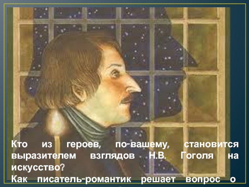 Кто из героев, по-вашему, становится выразителем взглядов Н.В. Гоголя на искусство? Как писатель-романтик решает вопрос о назначении