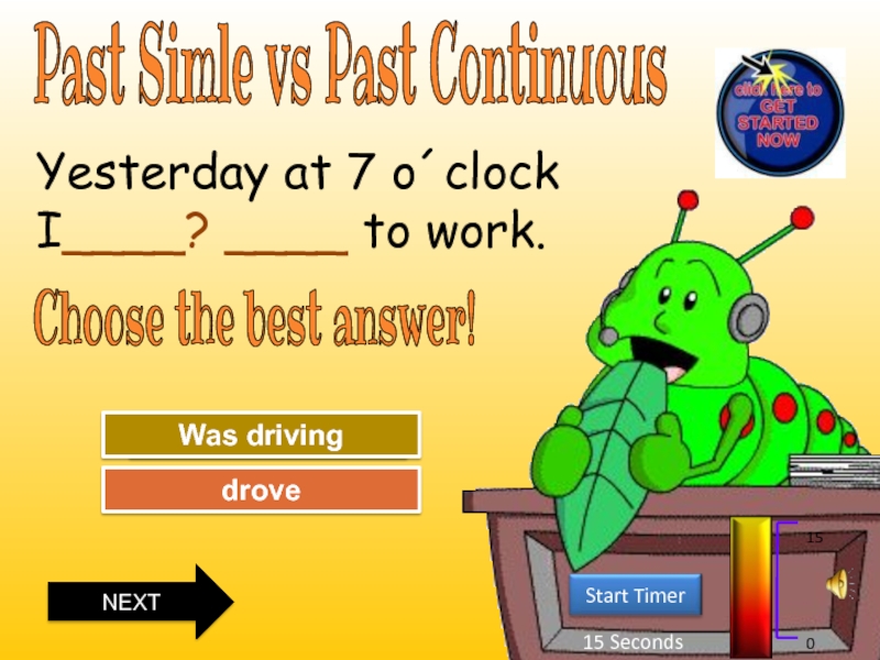 Past Simle vs Past Continuous
15 Seconds
Start Timer
15
0
Choose the best