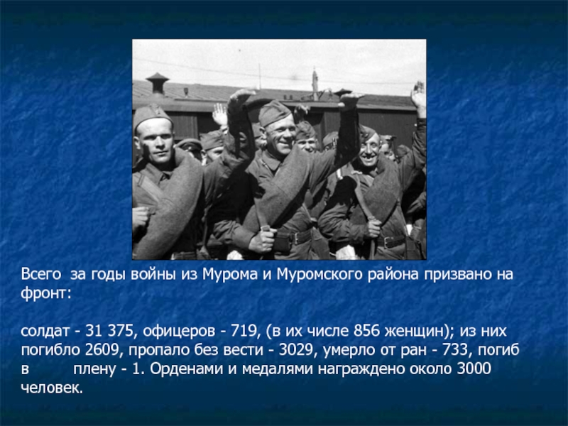 Всего  за годы войны из Мурома и Муромского района призвано на фронт: солдат - 31 375, офицеров