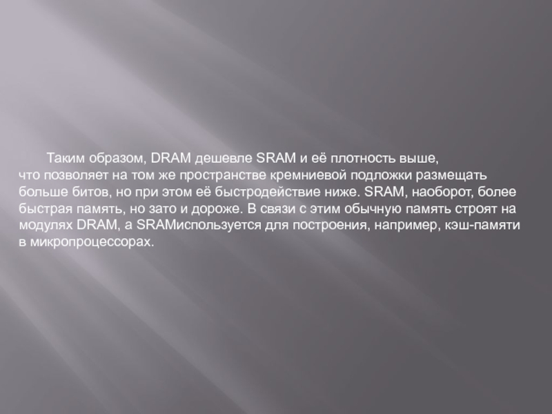 Таким образом, DRAM дешевле SRAM и её плотность выше, что позволяет на том же пространстве кремниевой подложки