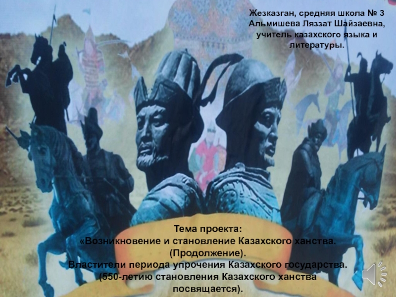 Проект. Возникновение и становление Казахского ханства. Продолжение. Властители периода упрочения Казахского государства.