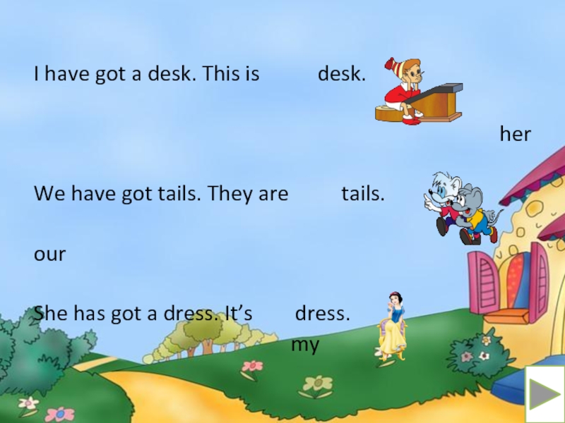 I have got a desk. This is      desk.herWe have got tails. They