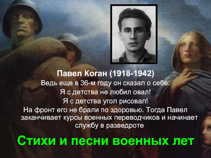 Стихи и песни военных летПавел Коган (1918-1942)Ведь еще в 36-м году он сказал о себе:Я с детства