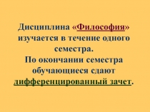 Дисциплина  Философия  изучается в течение одного семестра. По окончании