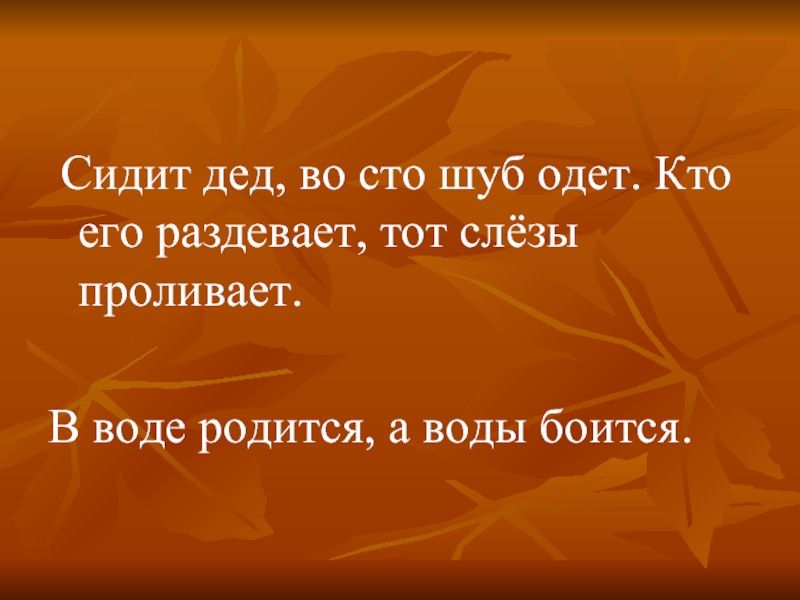 Кто деда одевает тот слезы. Во СТО шуб одет. Дед во СТО шуб одет. Кто его раздевает тот слезы проливает. В воде родится а воды боится.